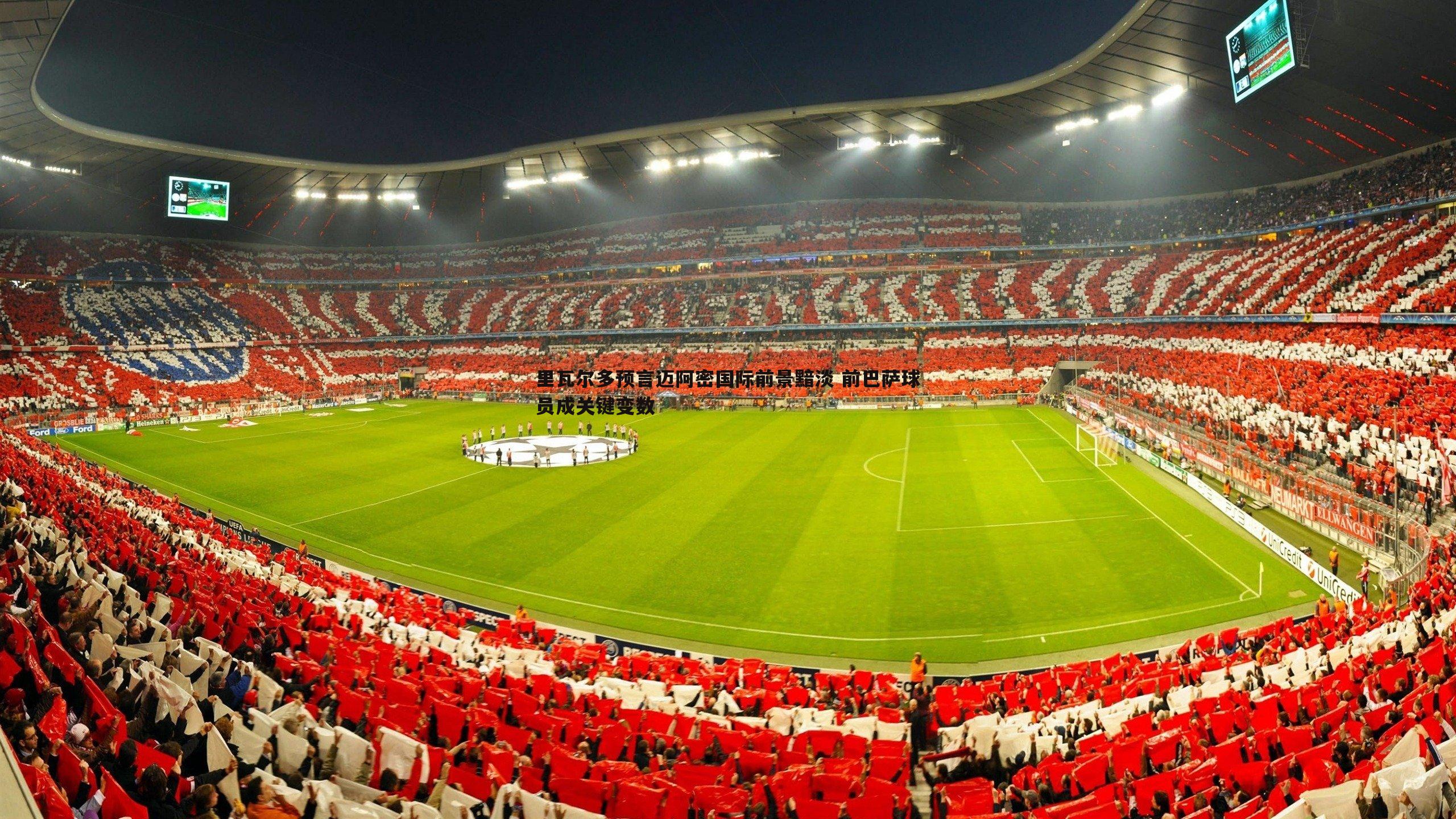 速雷体育-里瓦尔多预言迈阿密国际前景黯淡 前巴萨球员成关键变数