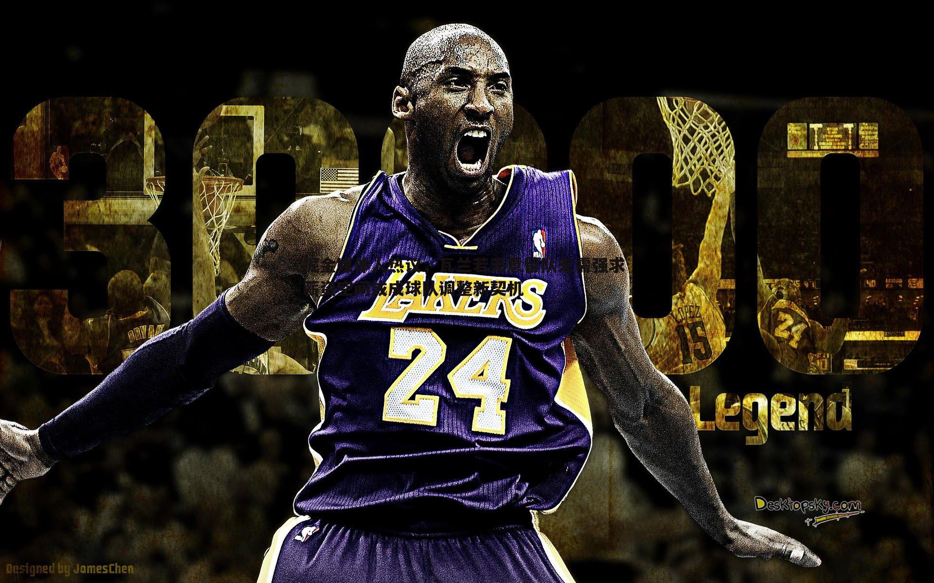 速雷体育-掘金媒体人热议，瓦兰若无意留队无需强求 薪资空间或成球队调整新契机