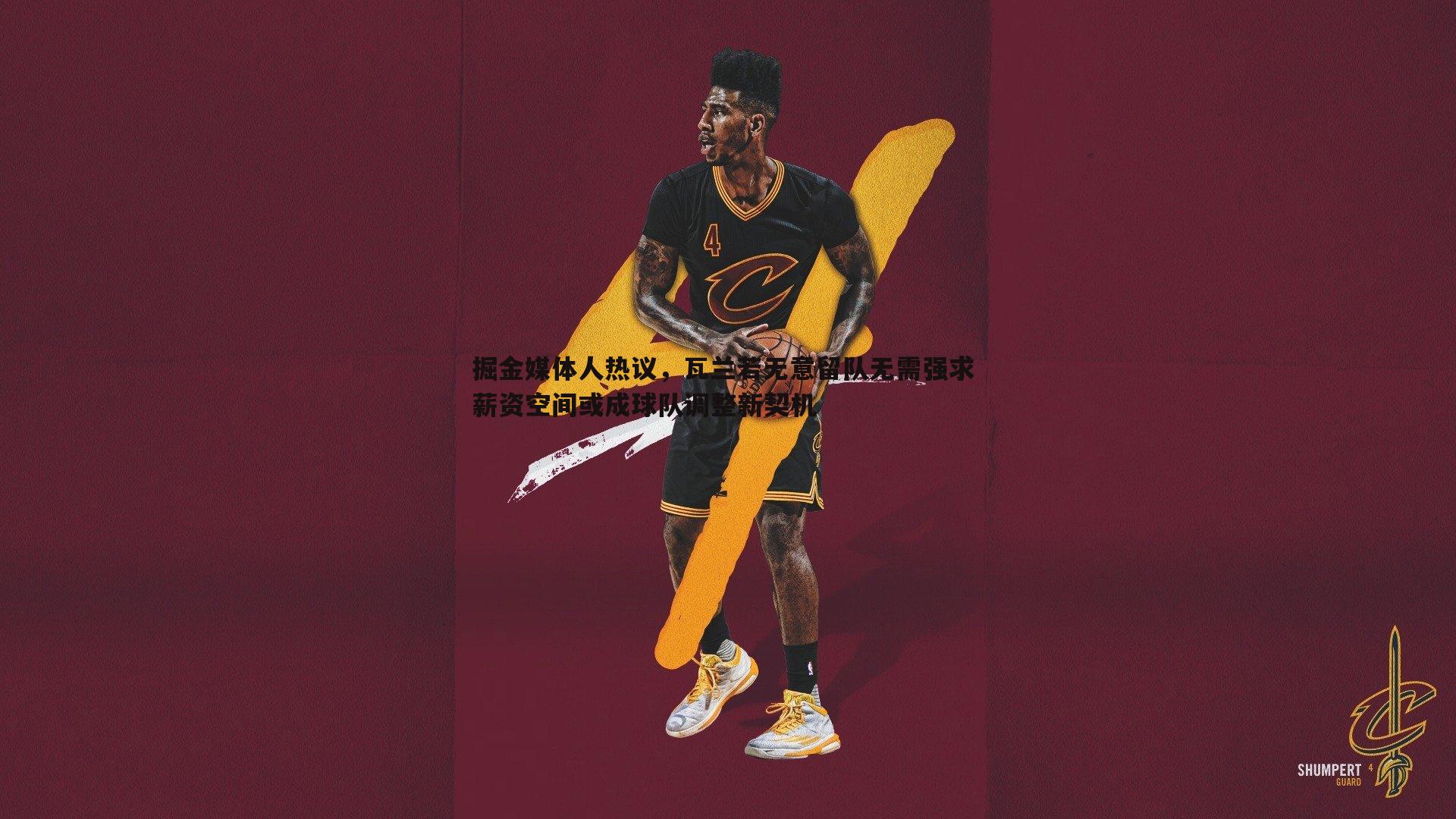 掘金媒体人热议,瓦兰若无意留队无需强求 薪资空间或成球队调整新契机