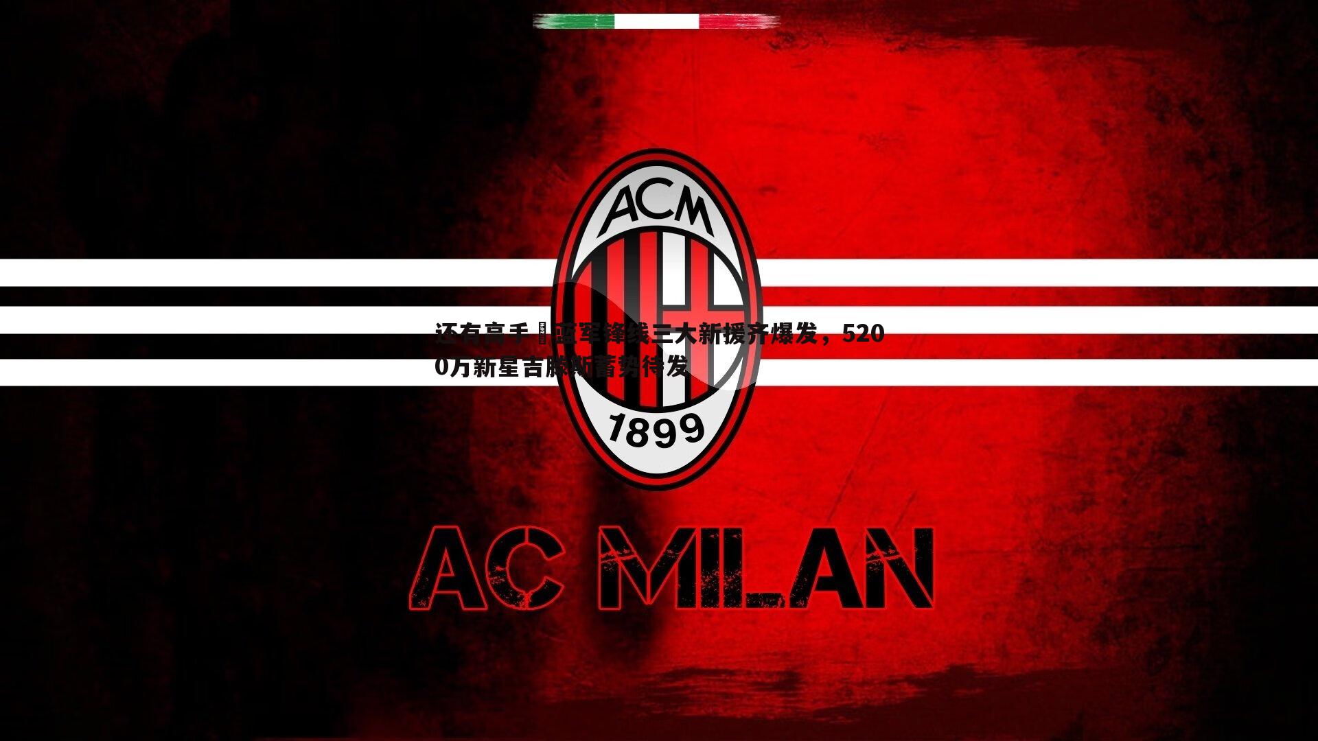 还有高手⁉蓝军锋线三大新援齐爆发,5200万新星吉滕斯蓄势待发