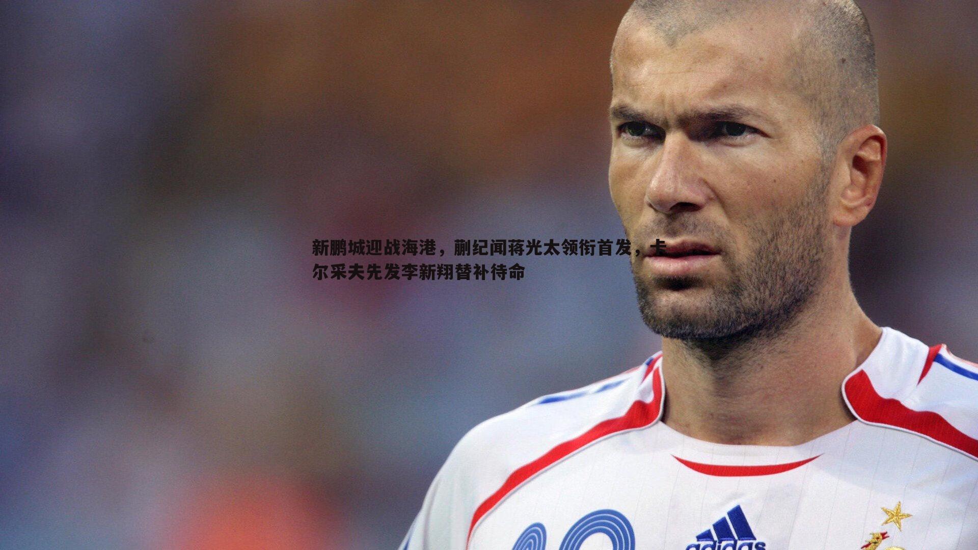 新鹏城迎战海港,蒯纪闻蒋光太领衔首发,卡尔采夫先发李新翔替补待命