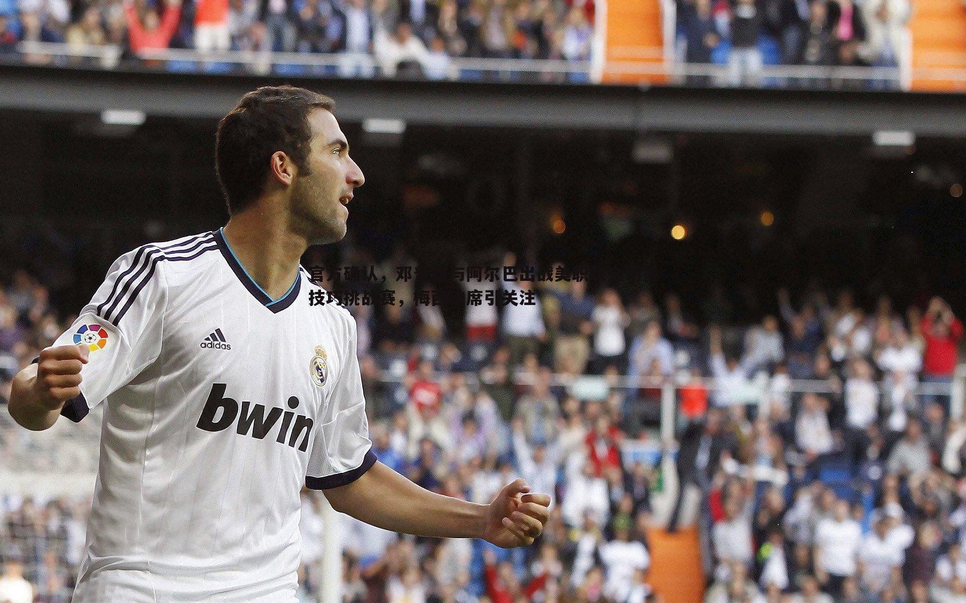 官方确认，邓普西与阿尔巴出战美职联全明星技巧挑战赛，梅西缺席引关注