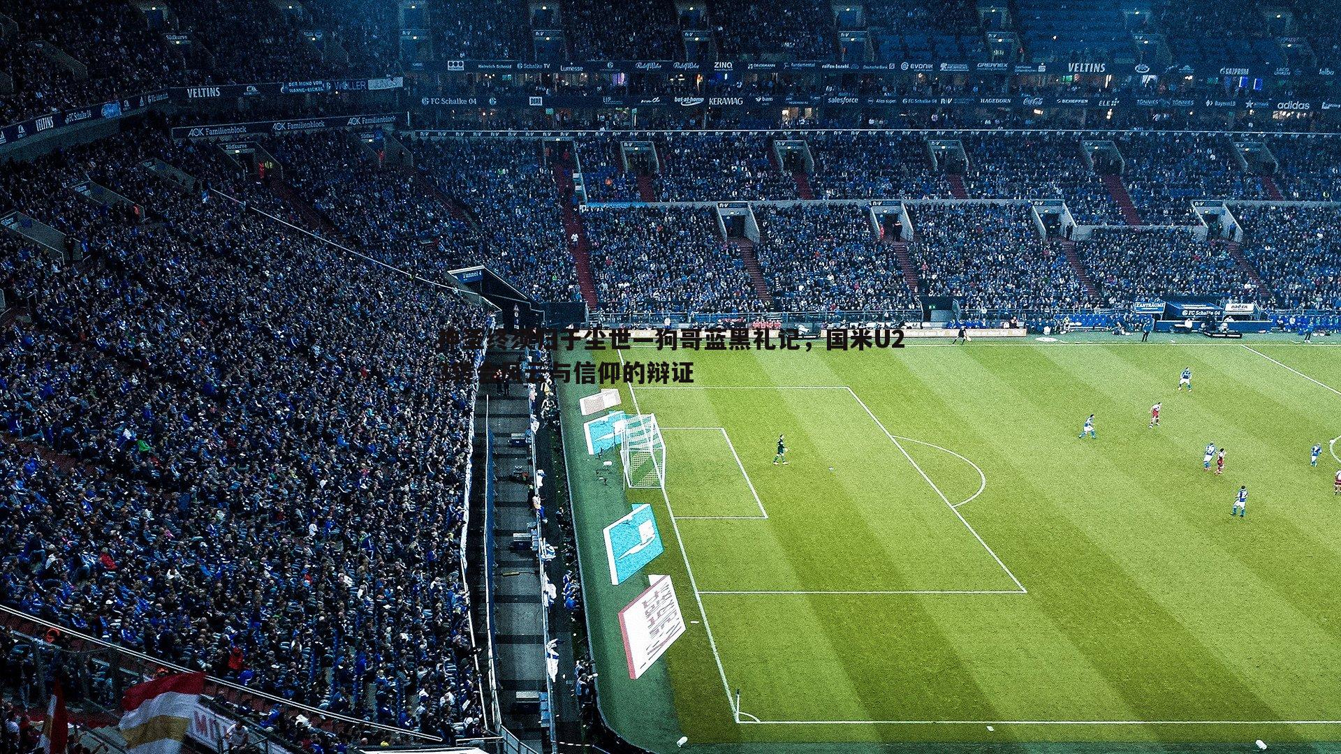 速雷体育-神圣终须归于尘世—狗哥蓝黑礼记，国米U23转会风云与信仰的辩证