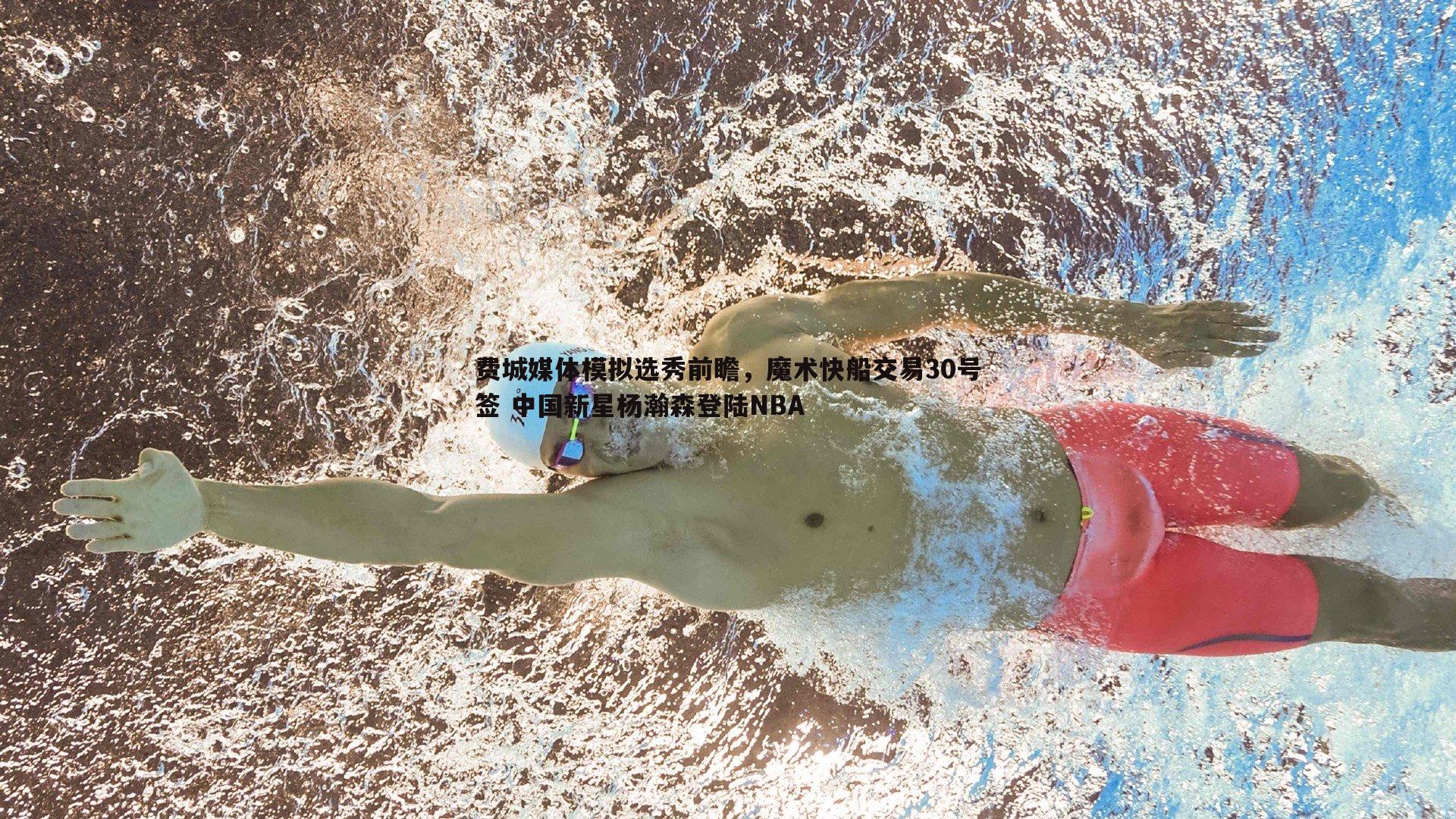 速雷体育-费城媒体模拟选秀前瞻，魔术快船交易30号签 中国新星杨瀚森登陆NBA