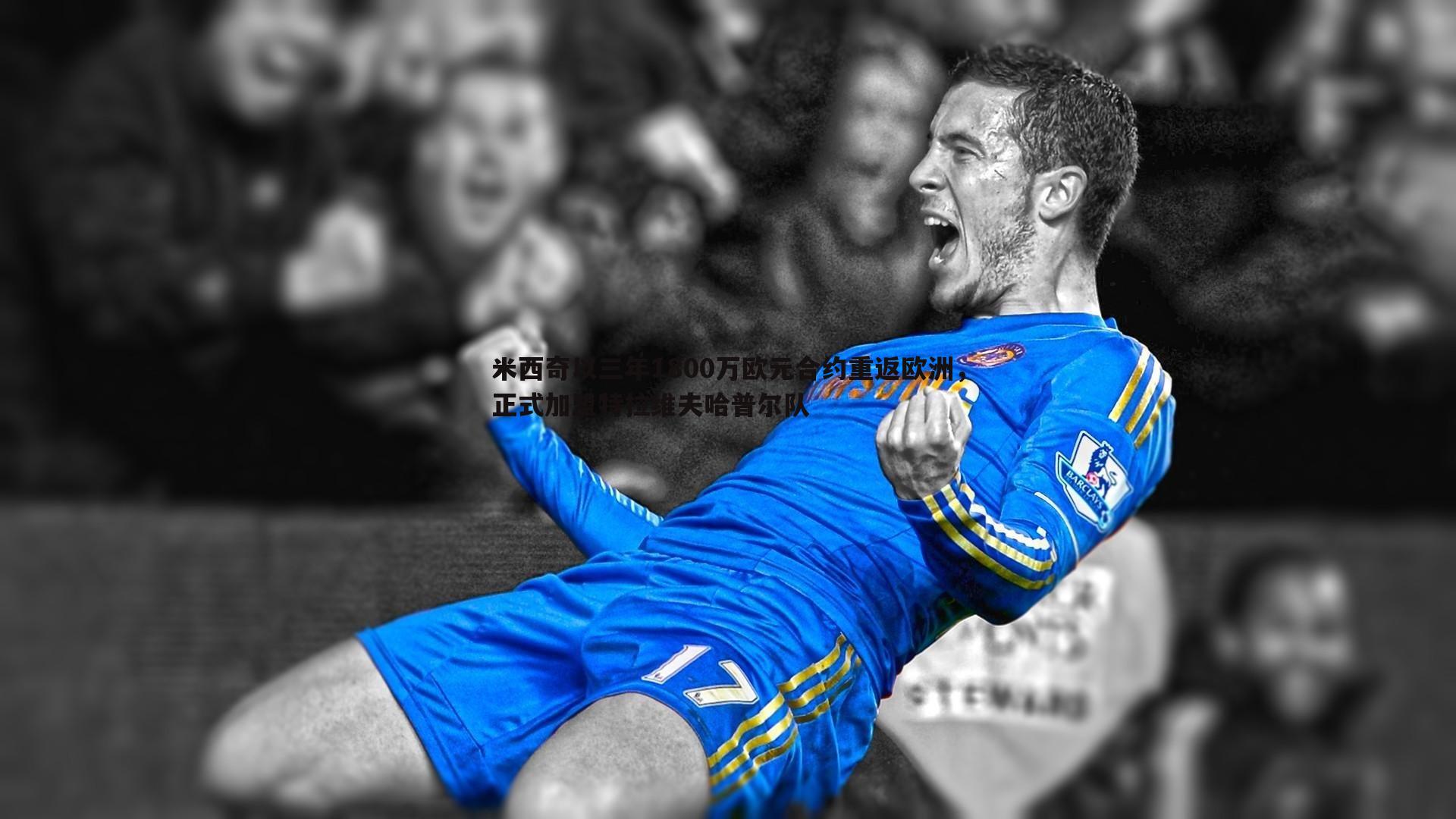 速雷体育-米西奇以三年1800万欧元合约重返欧洲，正式加盟特拉维夫哈普尔队