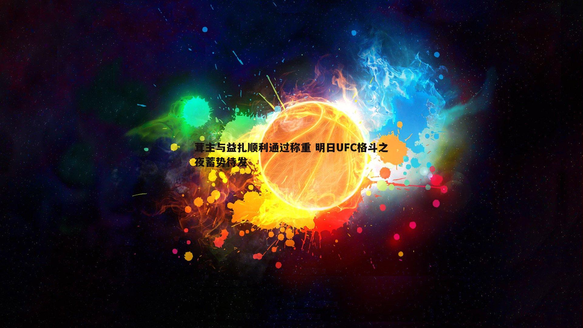 速雷体育-茸主与益扎顺利通过称重 明日UFC格斗之夜蓄势待发