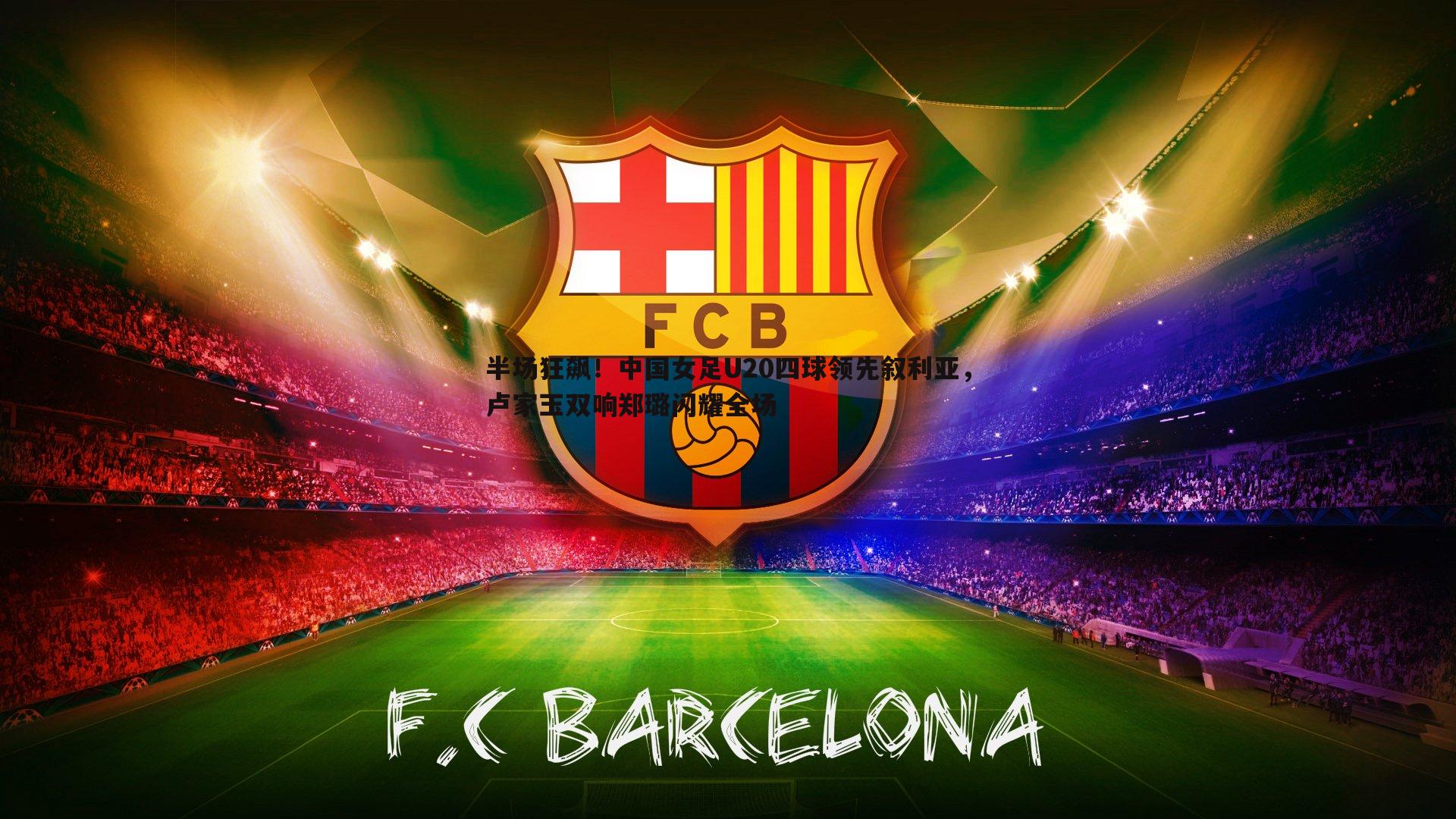 半场狂飙!中国女足U20四球领先叙利亚,卢家玉双响郑璐闪耀全场