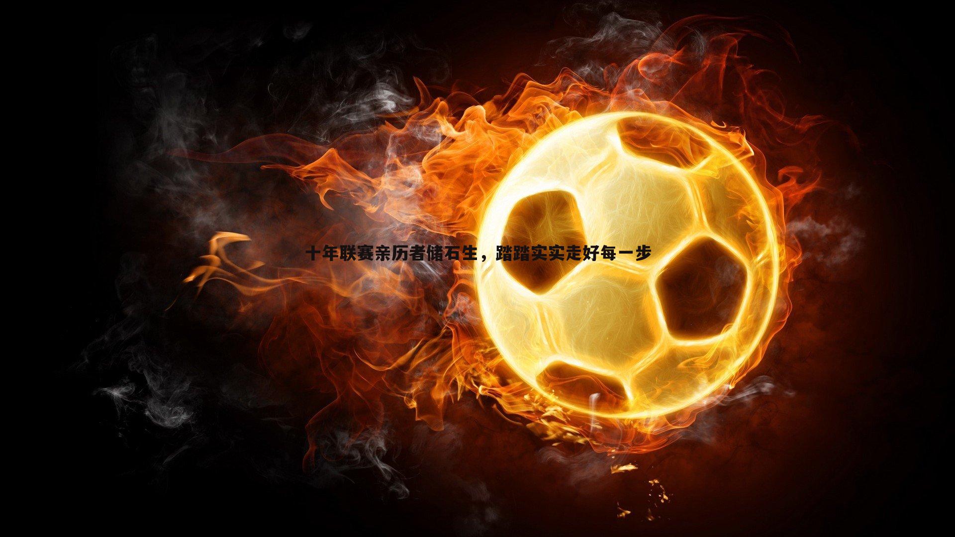 十年联赛亲历者储石生，踏踏实实走好每一步